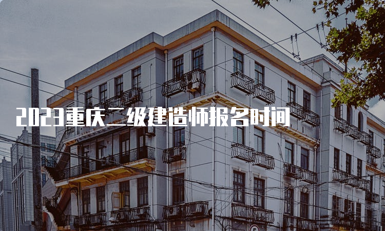 2023重庆二级建造师报名时间