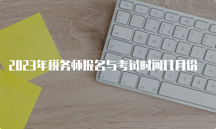 2023年税务师报名与考试时间几月份