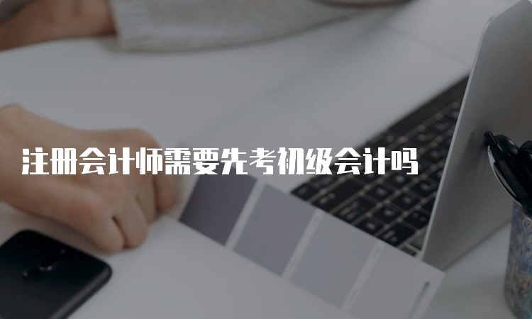 注册会计师需要先考初级会计吗