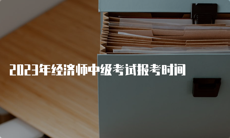 2023年经济师中级考试报考时间