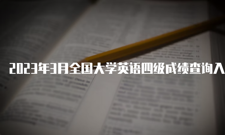 2023年3月全国大学英语四级成绩查询入口已开通