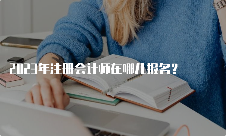 2023年注册会计师在哪儿报名？