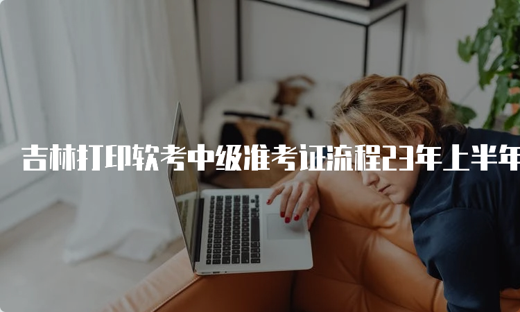 吉林打印软考中级准考证流程23年上半年