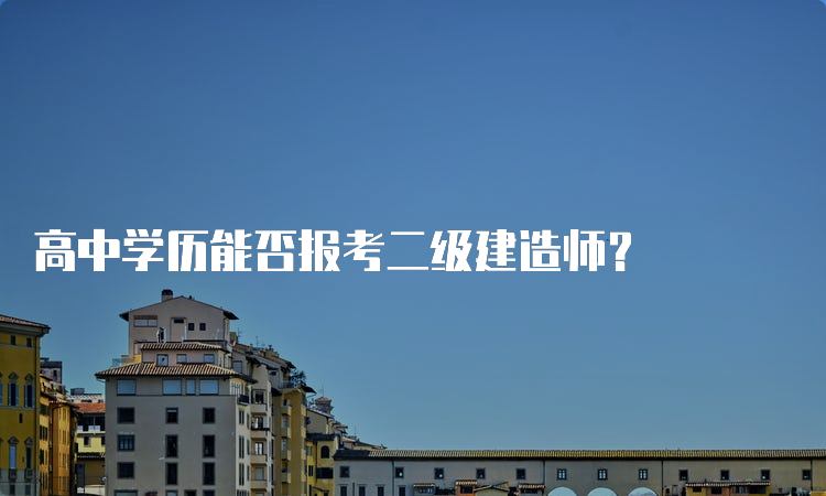 高中学历能否报考二级建造师？