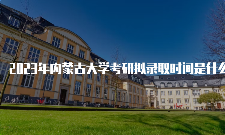 2023年内蒙古大学考研拟录取时间是什么时候