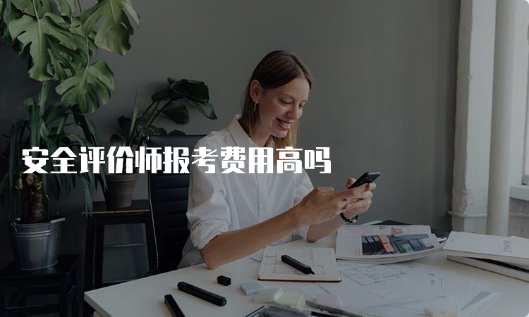 安全评价师报考费用高吗