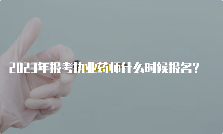 2023年报考执业药师什么时候报名？