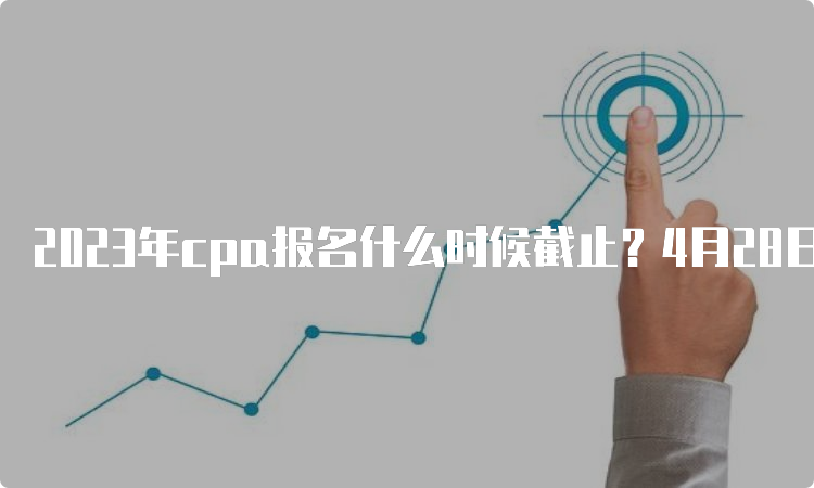 2023年cpa报名什么时候截止？4月28日20：00