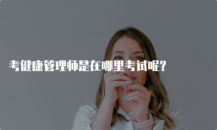 考健康管理师是在哪里考试呢？