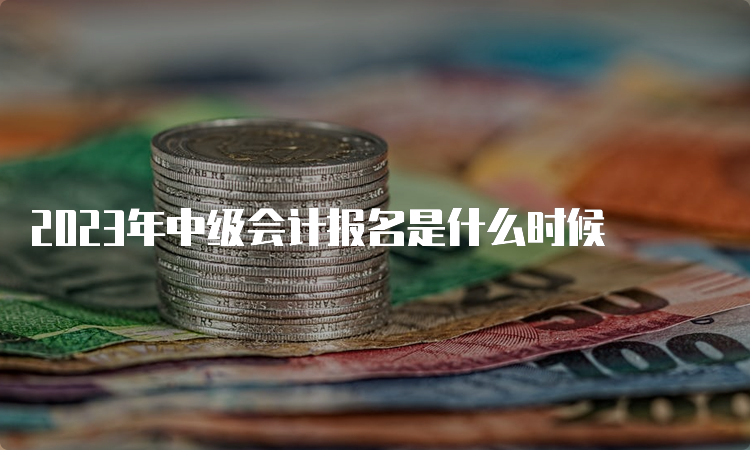 2023年中级会计报名是什么时候