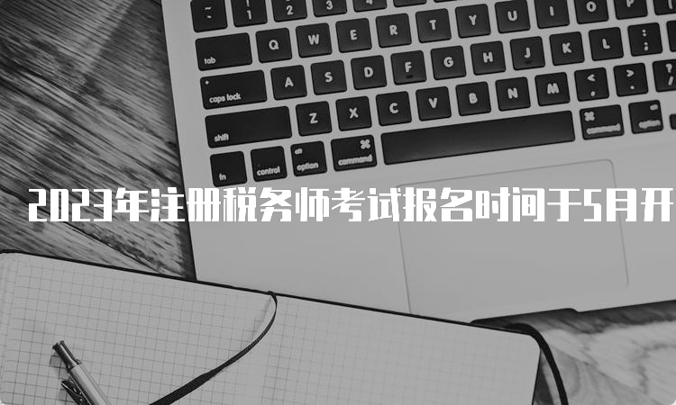 2023年注册税务师考试报名时间于5月开始