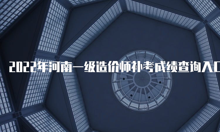 2022年河南一级造价师补考成绩查询入口