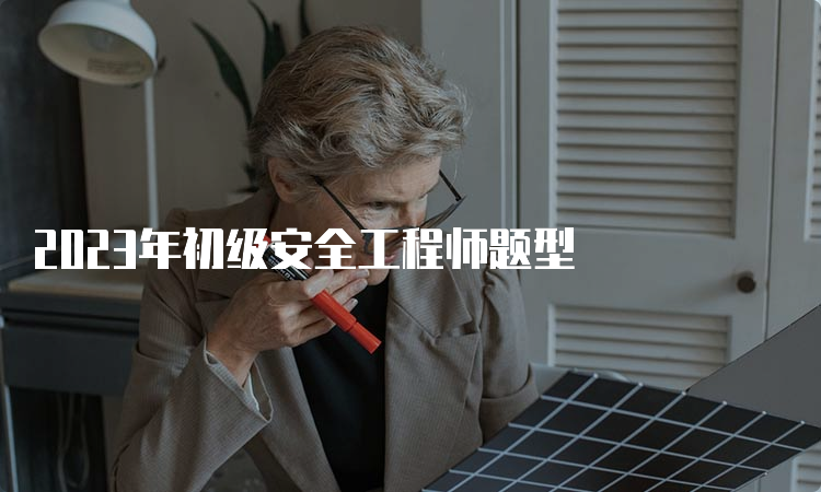 2023年初级安全工程师题型