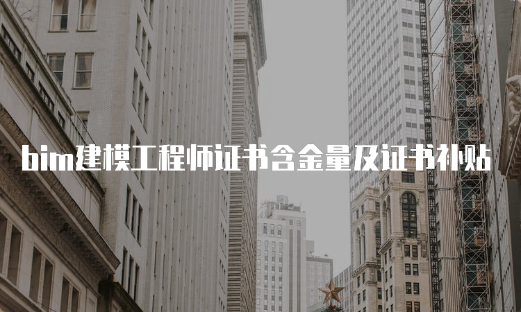 bim建模工程师证书含金量及证书补贴