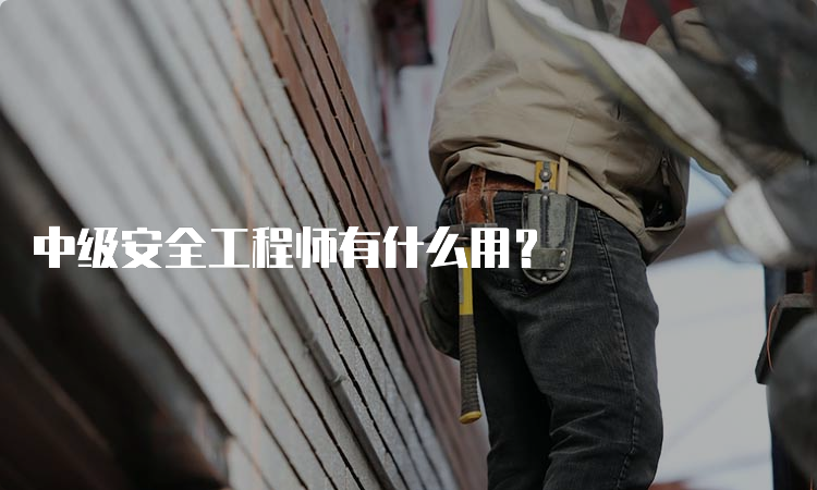 中级安全工程师有什么用？