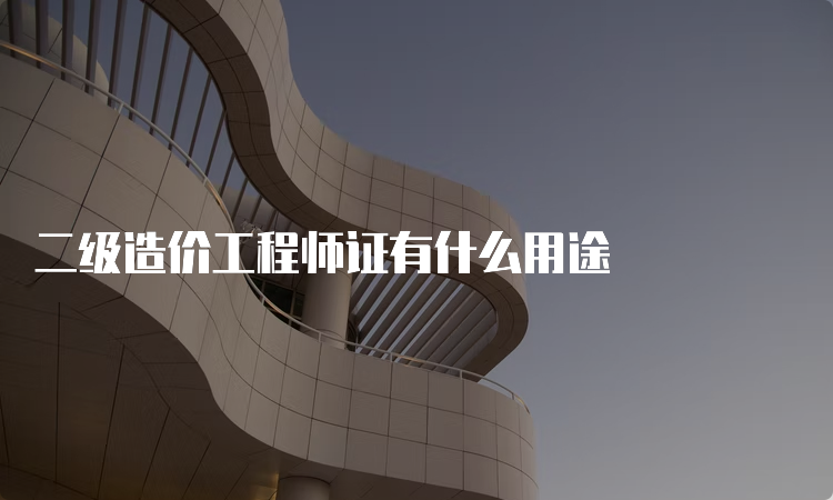 二级造价工程师证有什么用途