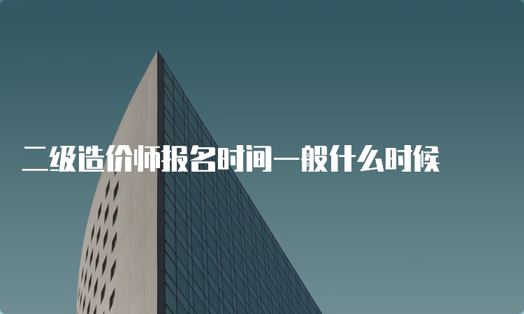 二级造价师报名时间一般什么时候