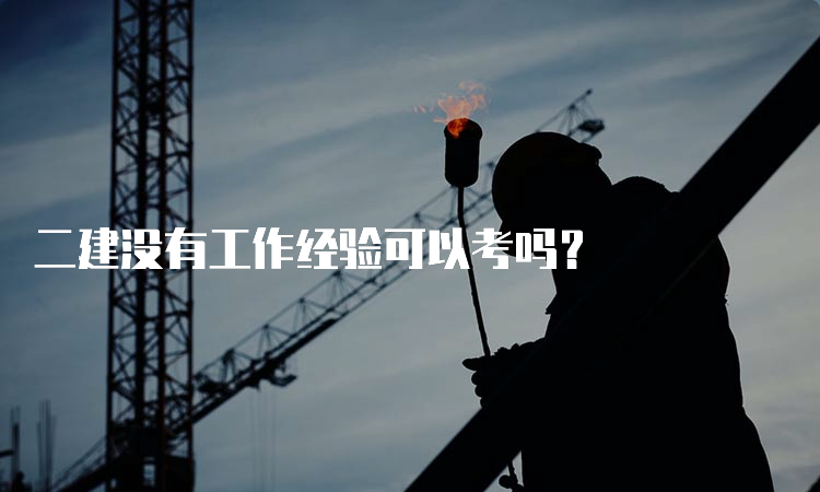 二建没有工作经验可以考吗？