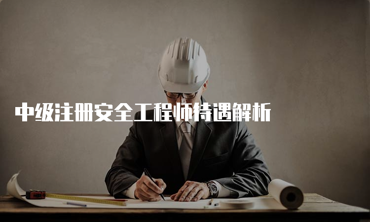 中级注册安全工程师待遇解析