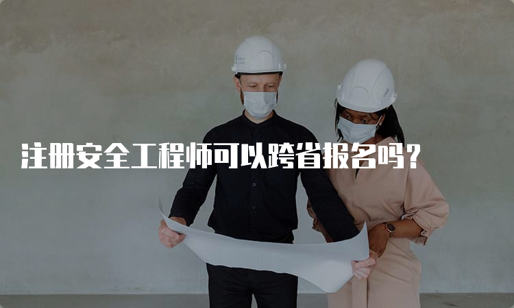 注册安全工程师可以跨省报名吗？