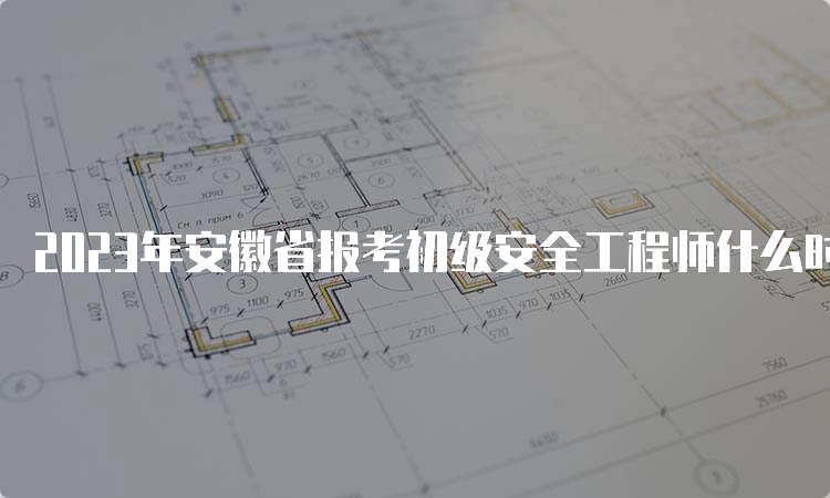 2023年安徽省报考初级安全工程师什么时候缴费