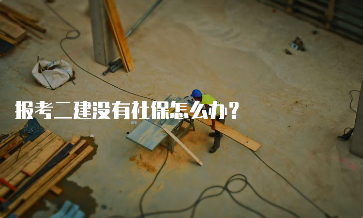 报考二建没有社保怎么办？