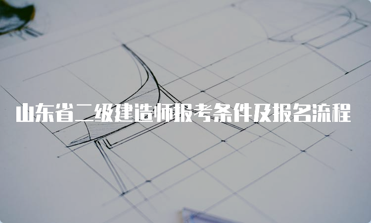 山东省二级建造师报考条件及报名流程