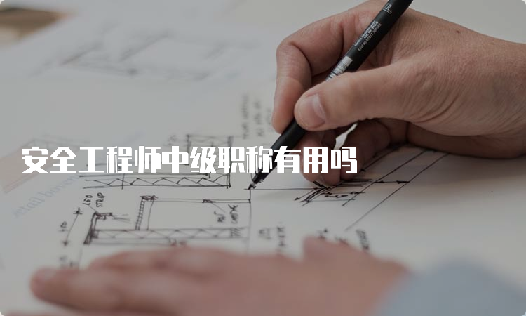 安全工程师中级职称有用吗