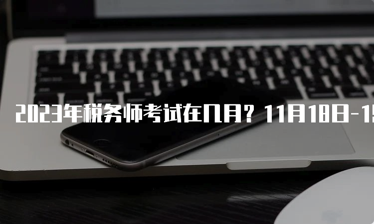 2023年税务师考试在几月？11月18日-19日