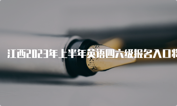 江西2023年上半年英语四六级报名入口将于4月28日14点开放