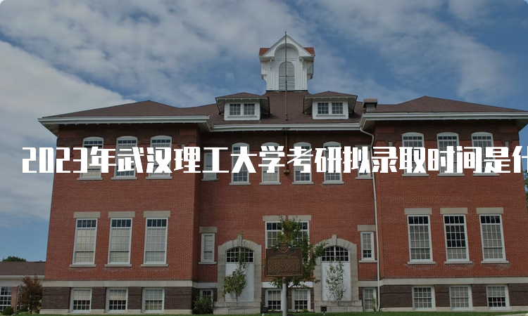 2023年武汉理工大学考研拟录取时间是什么时候