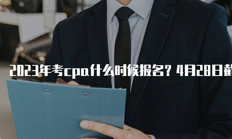 2023年考cpa什么时候报名？4月28日截止报名