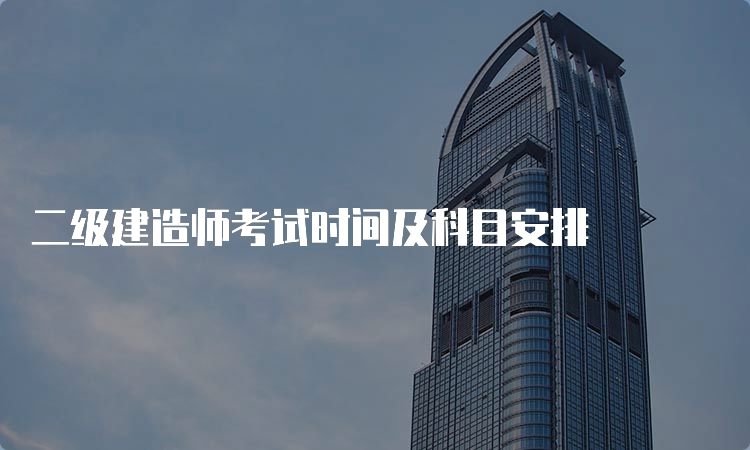 二级建造师考试时间及科目安排