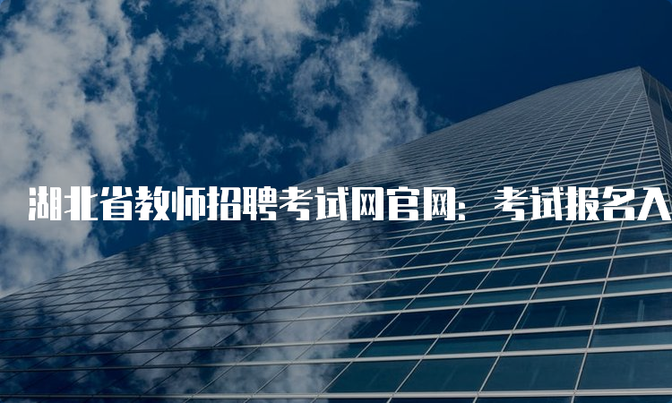 湖北省教师招聘考试网官网：考试报名入口及注意事项