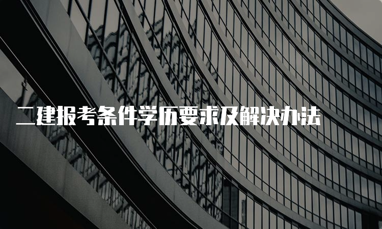 二建报考条件学历要求及解决办法