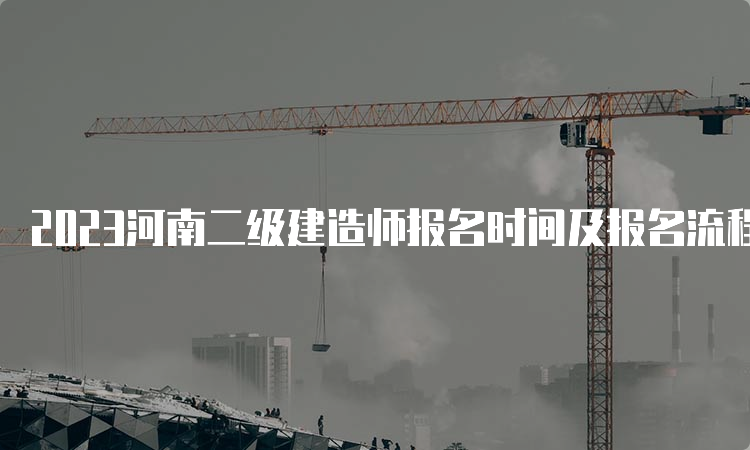 2023河南二级建造师报名时间及报名流程