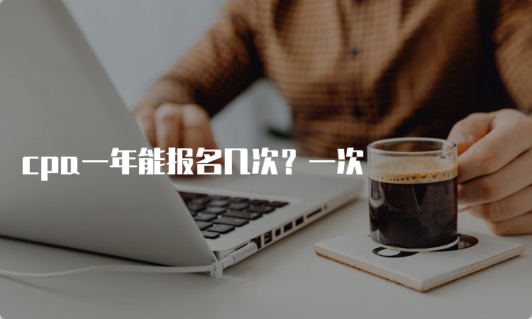 cpa一年能报名几次？一次