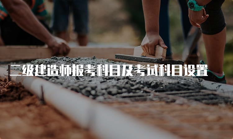 二级建造师报考科目及考试科目设置