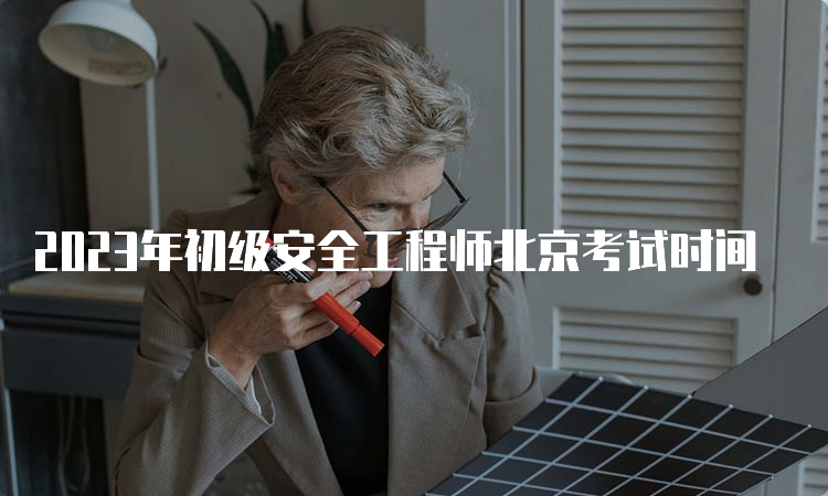 2023年初级安全工程师北京考试时间