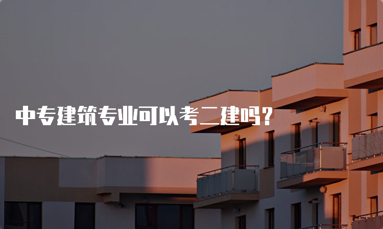 中专建筑专业可以考二建吗？