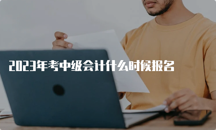 2023年考中级会计什么时候报名