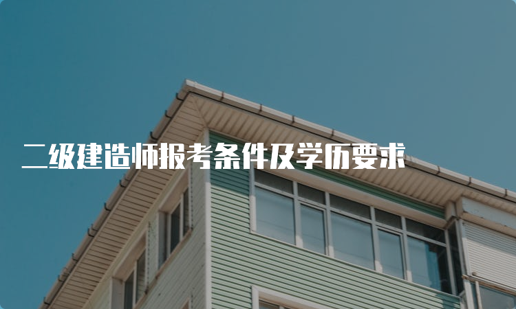 二级建造师报考条件及学历要求