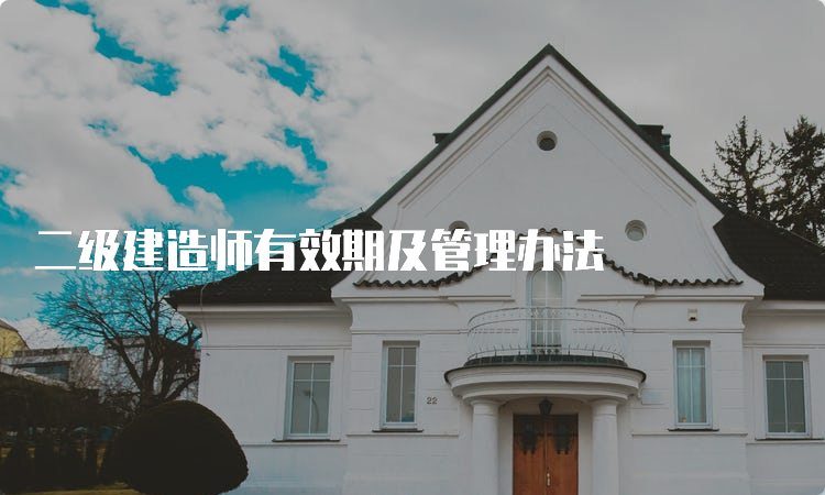 二级建造师有效期及管理办法