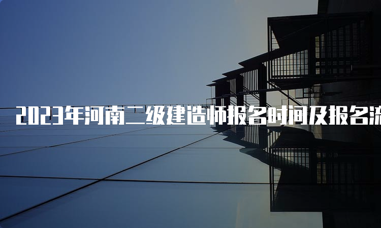 2023年河南二级建造师报名时间及报名流程