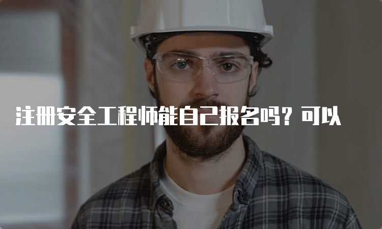 注册安全工程师能自己报名吗？可以