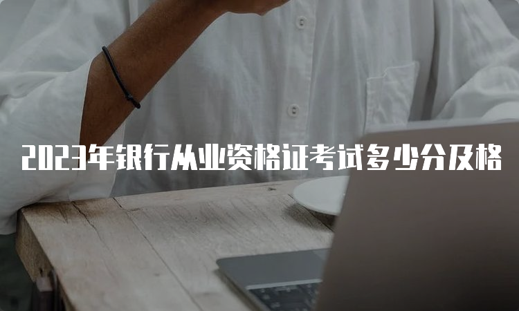 2023年银行从业资格证考试多少分及格