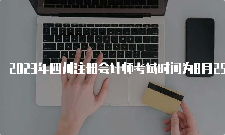 2023年四川注册会计师考试时间为8月25日-27日