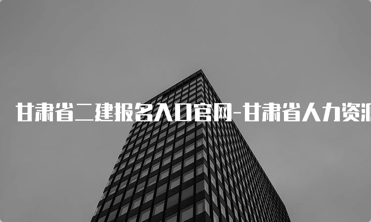 甘肃省二建报名入口官网-甘肃省人力资源和社会保障厅网上报名系统