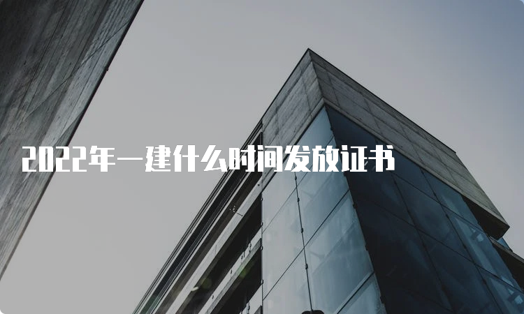 2022年一建什么时间发放证书