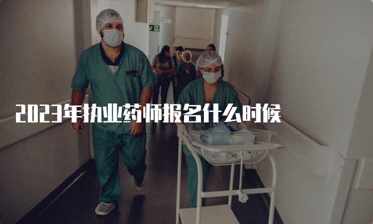 2023年执业药师报名什么时候